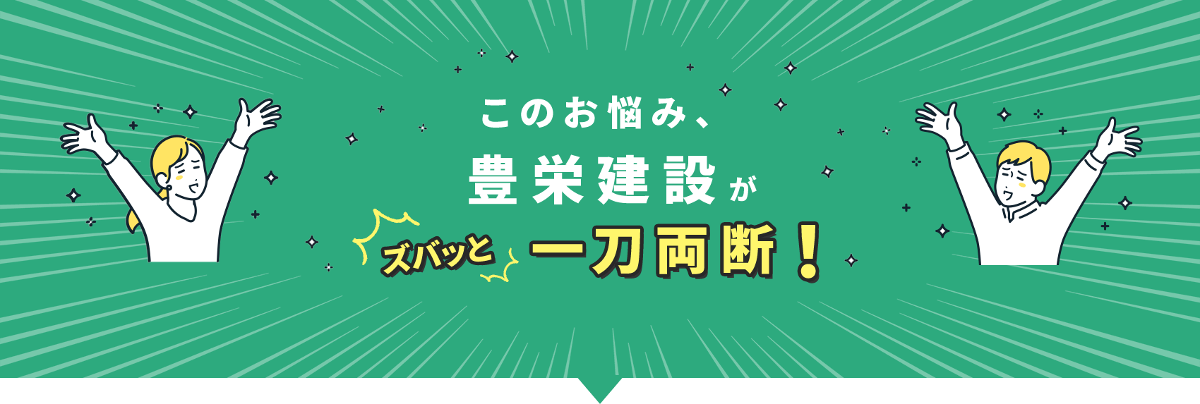 このお悩み、豊栄建設がズバッと一刀両断！